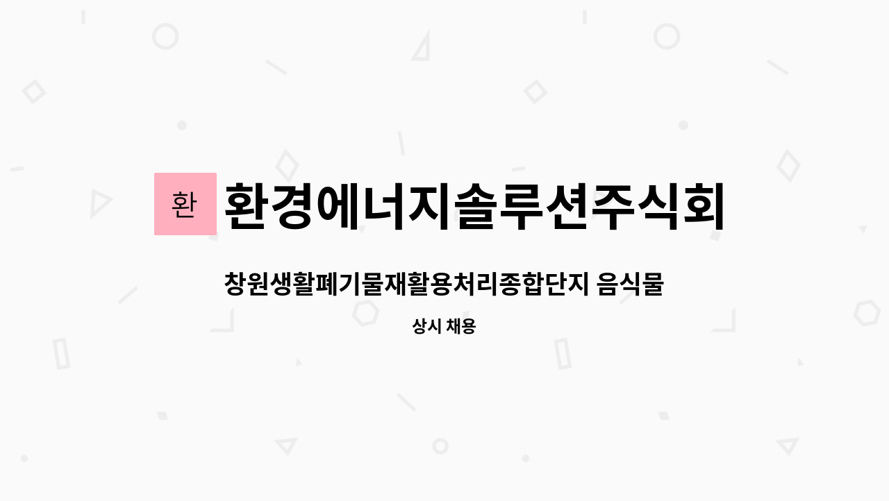 환경에너지솔루션주식회사 : 창원생활폐기물재활용처리종합단지... 음식물처리시설 조작원 모집(교대근무) by 환경에너지솔루션주식회사