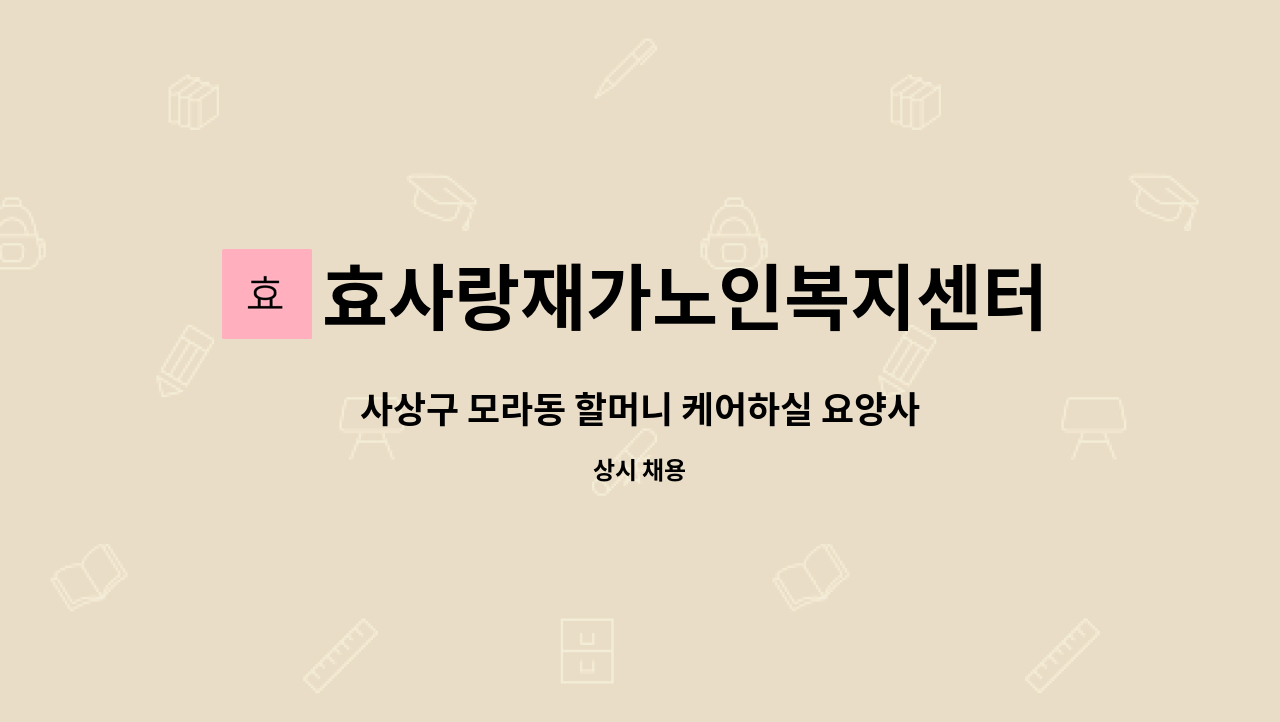 효사랑재가노인복지센터 : 사상구 모라동 할머니 케어하실 요양사를 모십니다. | 더팀스 사상구 모라동 할머니 케어하실 요양사를 모십니다. by... 