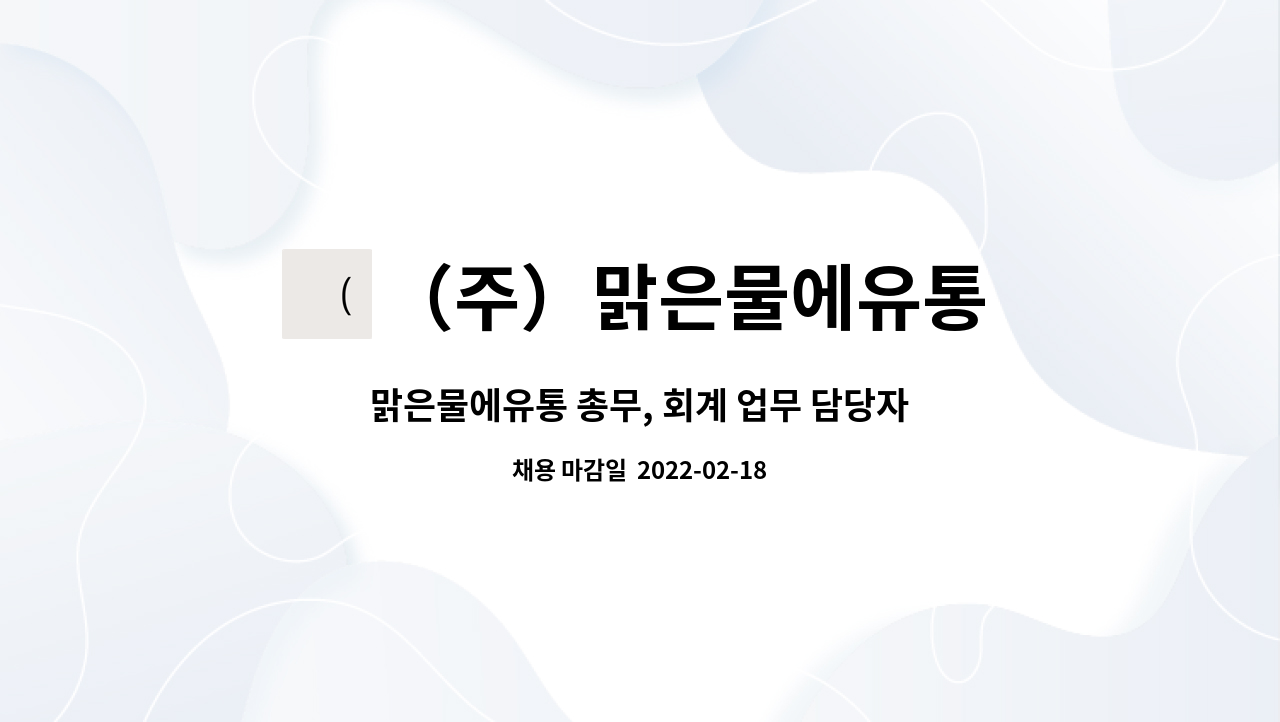 （주）맑은물에유통 : 맑은물에유통 총무, 회계 업무 담당자 모집합니다. | 더팀스 맑은물에유통 총무, 회계 업무 담당자 모집합니다. by （주）... 