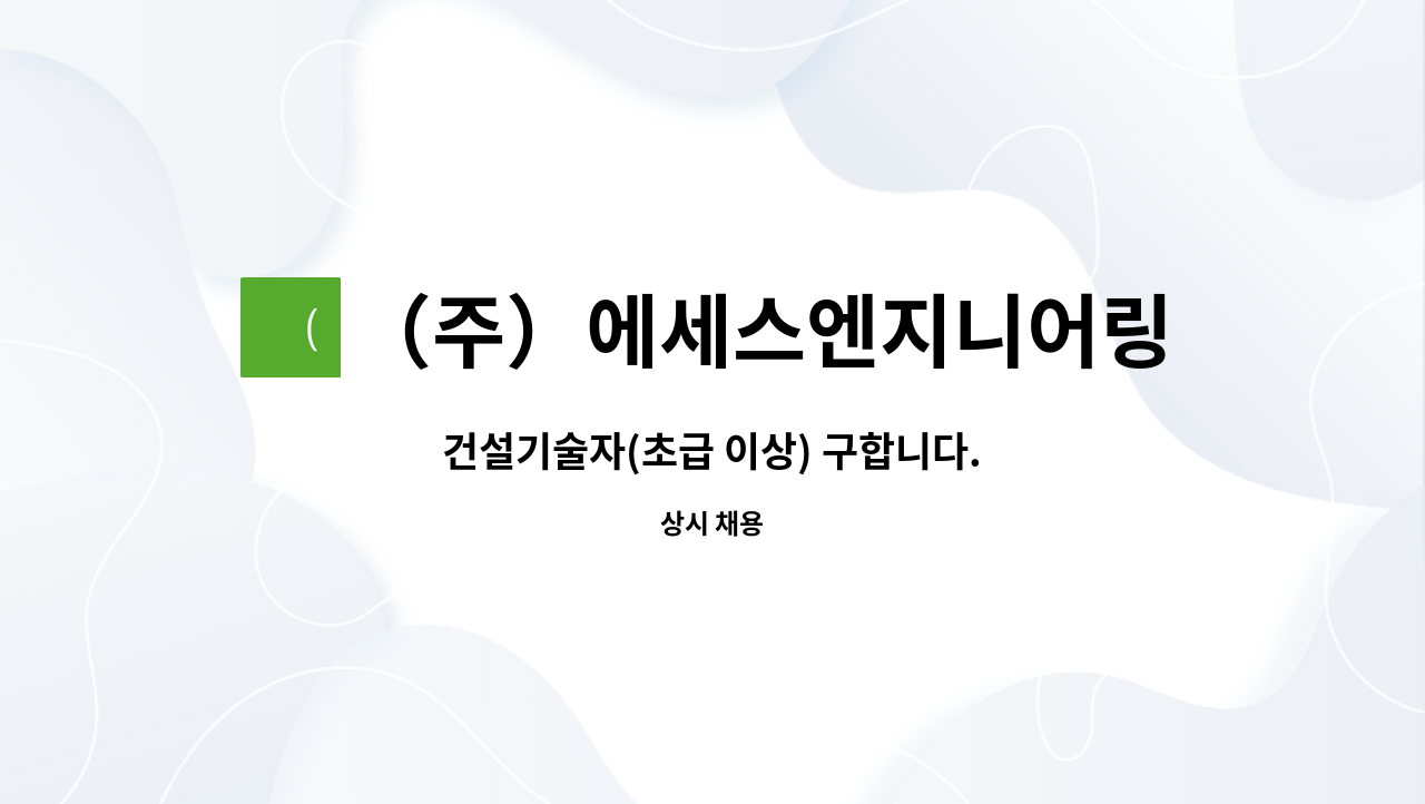 （주）에세스엔지니어링 : 건설기술자(초급 이상) 구합니다. | 더팀스 건설기술자(초급 이상) 구합니다. by （주）에세스엔지니어링
