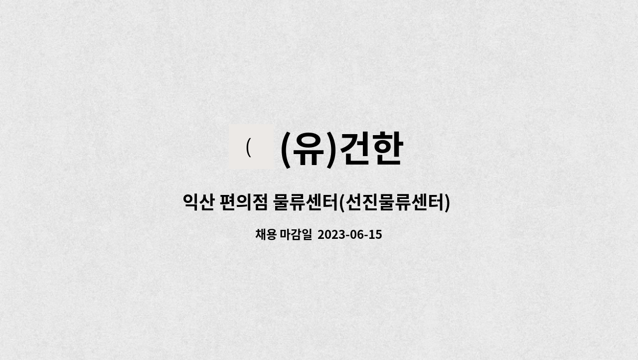 (유)건한 : 익산 편의점 물류센터(선진물류센터) 피킹 현장사원 모집(주간근무)/(익산, 전주 , 김제 통근 버스있음) | 더팀스 익산 편의점 물류센터... 
