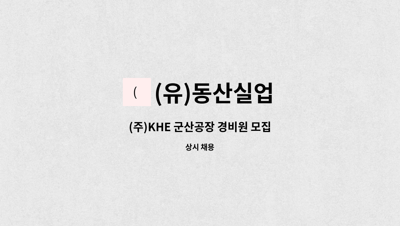 (유)동산실업 : (주)KHE 군산공장 경비원 모집 | 더팀스 (주)KHE 군산공장 경비원 모집 by (유)동산실업