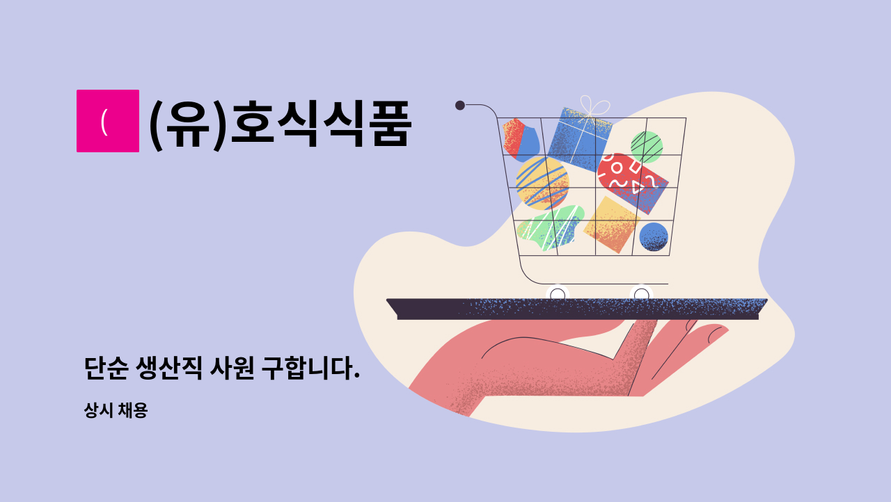 (유)호식식품 : 단순 생산직 사원 구합니다. | 더팀스 단순 생산직 사원 구합니다. by (유)호식식품