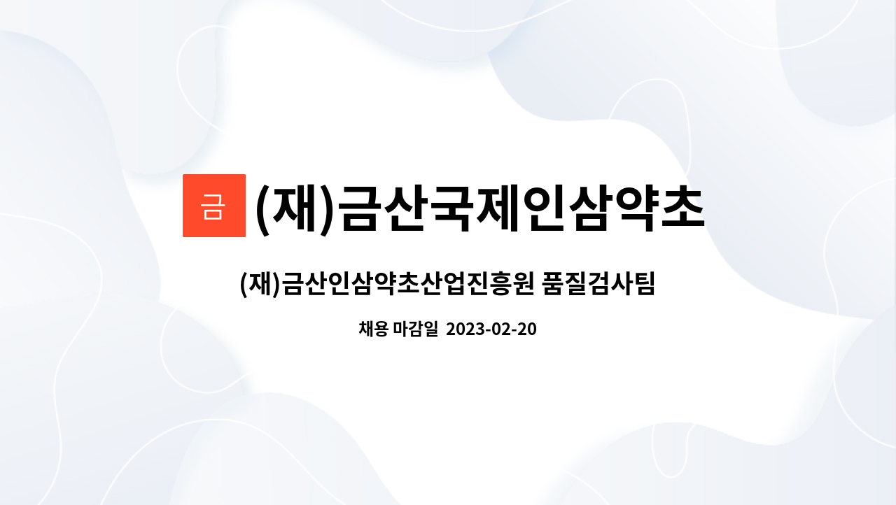 (재)금산국제인삼약초연구소 : (재)금산인삼약초산업진흥원 품질검사팀 인력채용 재공고(일반계약직-시험검사원) | 더팀스 (재)... 