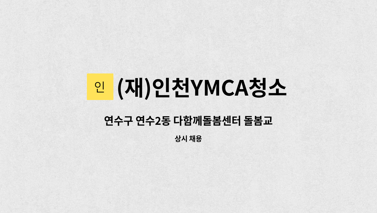 (재)인천YMCA청소년재단 : 연수구 연수2동 다함께돌봄센터 돌봄교사 채용공고 | 더팀스 연수구 연수2동 다함께돌봄센터 돌봄교사 채용공고... 