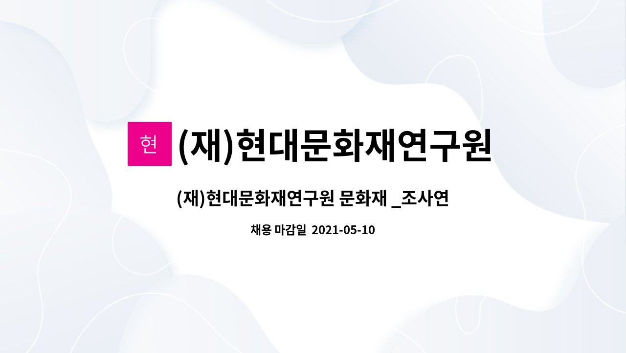 (재)현대문화재연구원 : (재)현대문화재연구원 문화재 _조사연구원(정규직) 모집 | 더팀스 (재)현대문화재연구원 문화재 _조사연구원(정규직) 모집... 