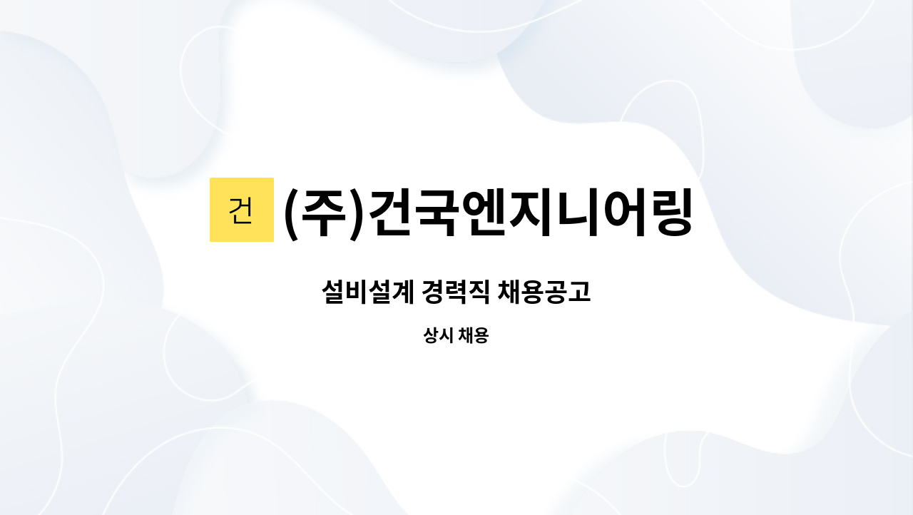 (주)건국엔지니어링 : 설비설계 경력직 채용공고 | 더팀스 설비설계 경력직 채용공고 by (주)건국엔지니어링