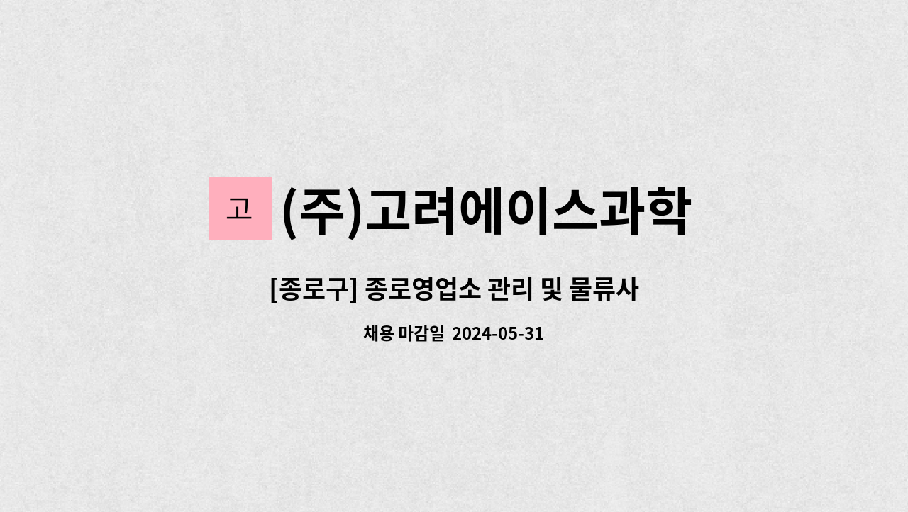 (주)고려에이스과학 : [종로구] 종로영업소 관리 및 물류사무원 채용 | 더팀스 [종로구] 종로영업소 관리 및 물류사무원 채용 by (주)고려에이스과학