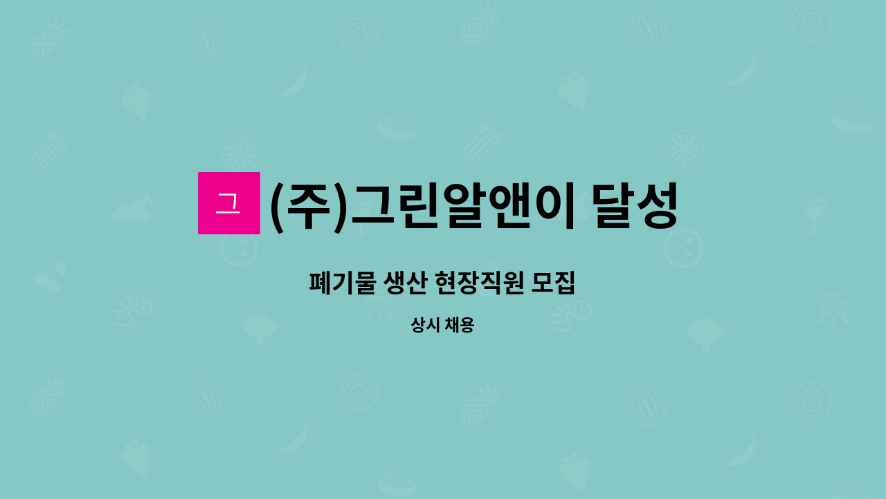 (주)그린알앤이 달성지점 : 폐기물 생산 현장직원 모집 | 더팀스 폐기물 생산 현장직원 모집 by (주)그린알앤이 달성지점