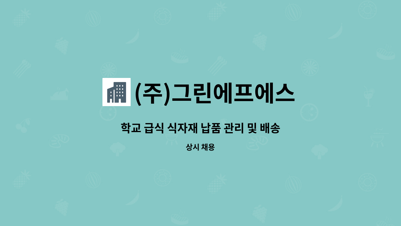 (주)그린에프에스 : 학교 급식 식자재 납품 관리 및 배송 직원... 더팀스 학교 급식 식자재 납품 관리 및 배송 직원 모집합니다. by (주)그린에프에스
