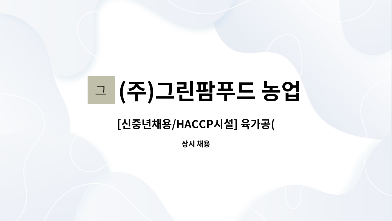 (주)그린팜푸드 농업회사법인 : [신중년채용/HACCP시설] 육가공(떡갈비... 계약직(1년) 채용(정규직 전환 검토) by (주)그린팜푸드 농업회사법인