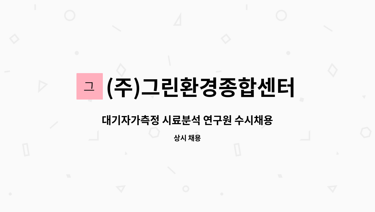 (주)그린환경종합센터 : 대기자가측정 시료분석 연구원 수시채용 | 더팀스 대기자가측정 시료분석 연구원 수시채용 by (주)그린환경종합센터