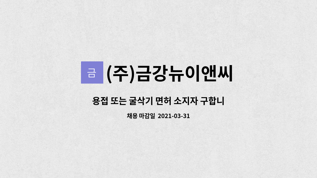 (주)금강뉴이앤씨 : 용접 또는 굴삭기 면허 소지자 구합니다. | 더팀스 용접 또는 굴삭기 면허 소지자 구합니다. by (주)금강뉴이앤씨