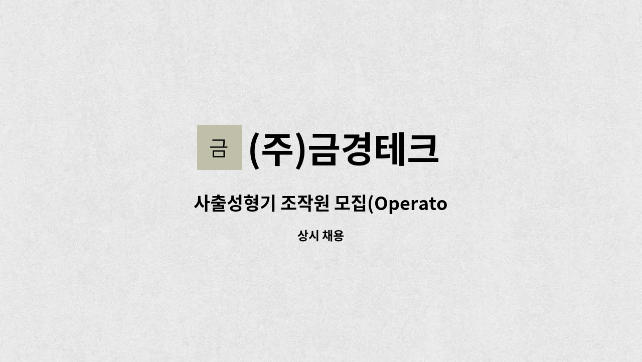 (주)금경테크 : 사출성형기 조작원 모집(Operator) | 더팀스 사출성형기 조작원 모집(Operator) by (주)금경테크
