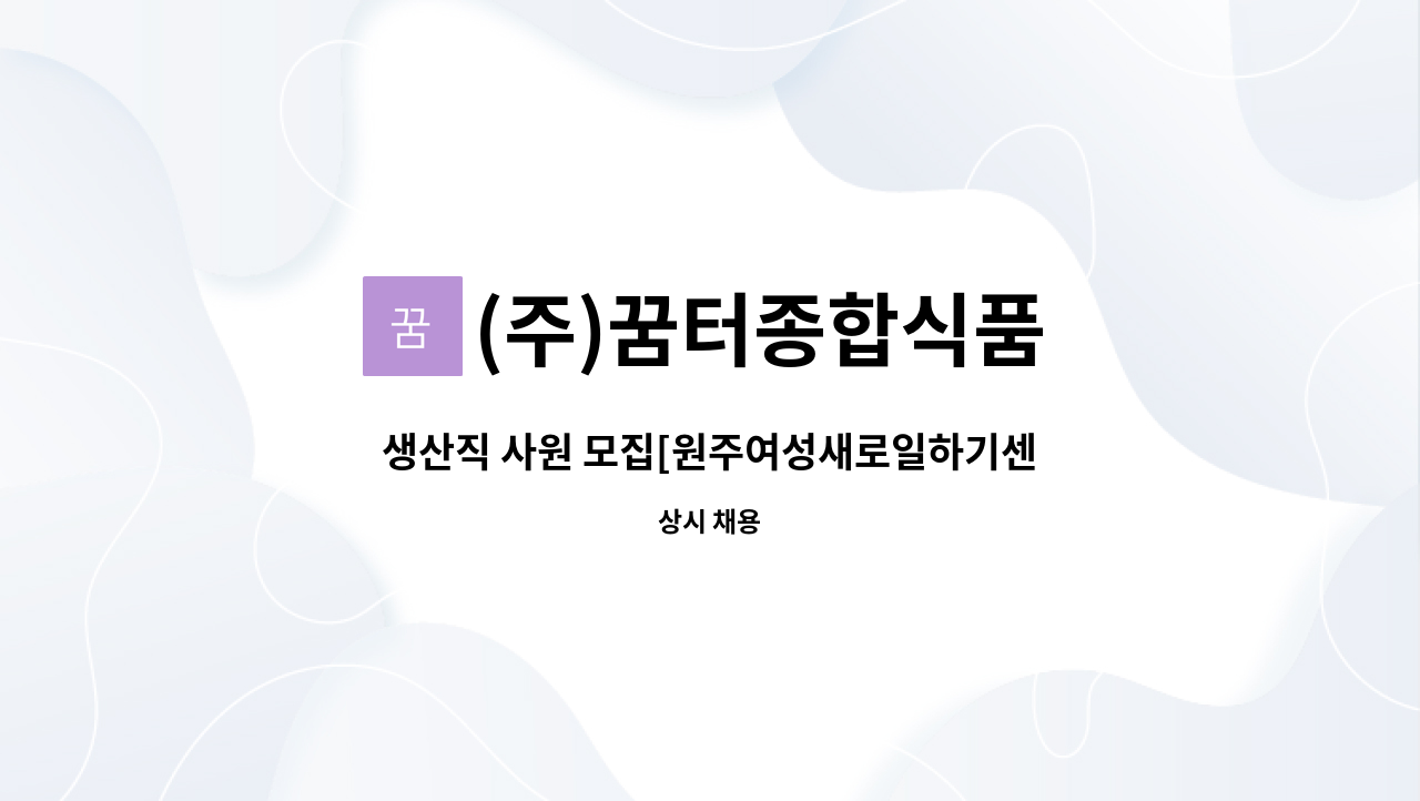 (주)꿈터종합식품 : 생산직 사원 모집[원주여성새로일하기센터... 더팀스 생산직 사원 모집[원주여성새로일하기센터 채용대행] by (주)꿈터종합식품