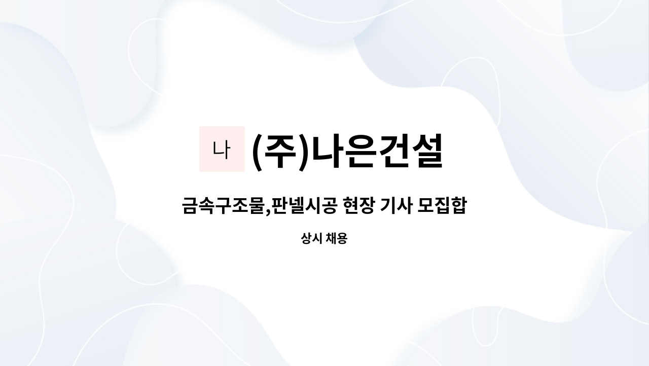 (주)나은건설 : 금속구조물,판넬시공 현장 기사 모집합니다. | 더팀스 금속구조물,판넬시공 현장 기사 모집합니다. by (주)나은건설