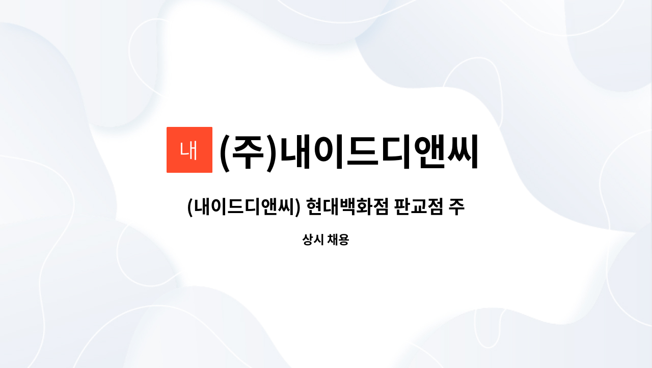 (주)내이드디앤씨 : (내이드디앤씨) 현대백화점 판교점 주,야간 미화원 구인 | 더팀스 (내이드디앤씨) 현대백화점 판교점 주,야간 미화원 구인 by... 