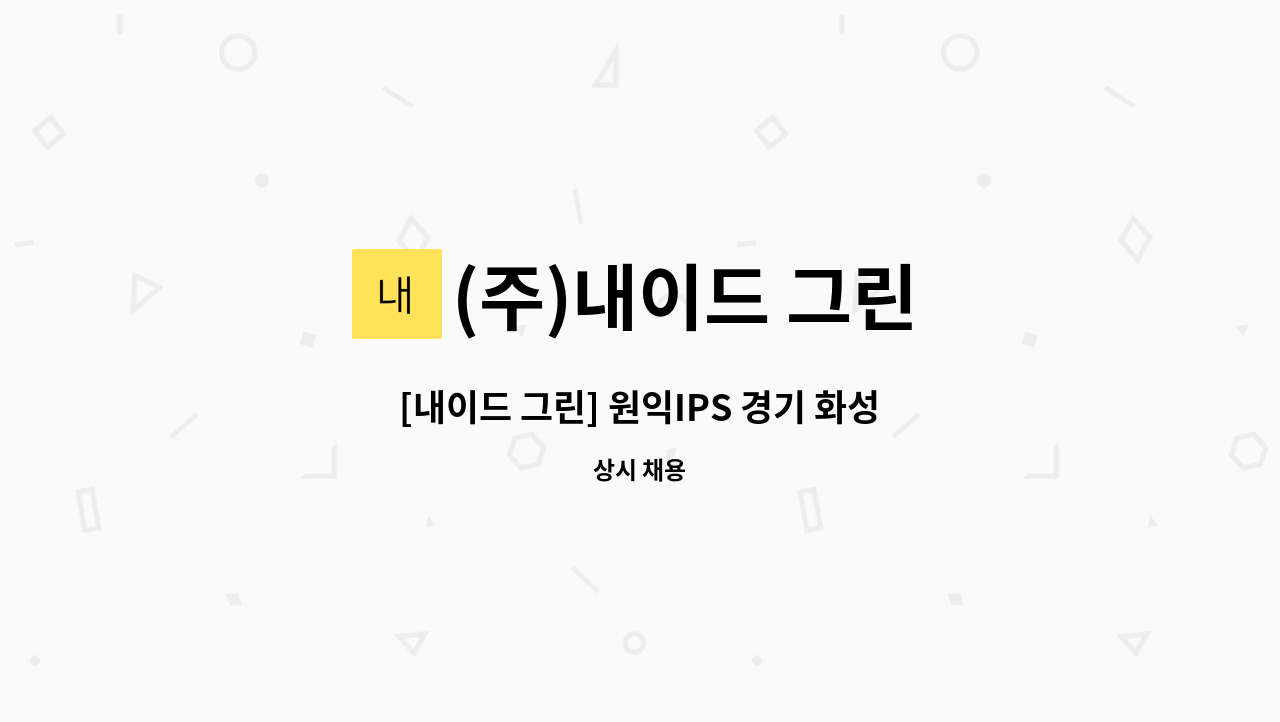 (주)내이드 그린 : [내이드 그린] 원익IPS 경기 화성시 기흥사업장 교대 보안대원 구인 | 더팀스 [내이드 그린] 원익IPS 경기 화성시 기흥사업장... 