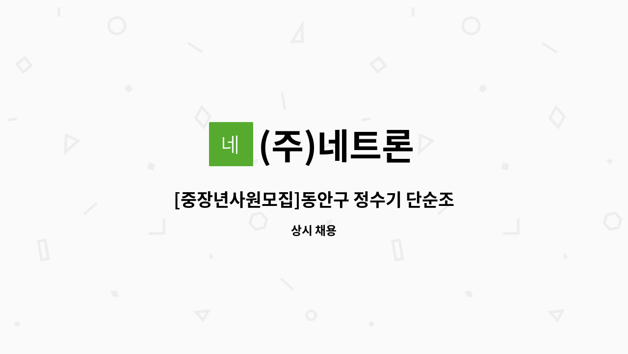 (주)네트론 : [중장년사원모집]동안구 정수기 단순조립 | 더팀스 [중장년사원모집]동안구 정수기 단순조립 by (주)네트론