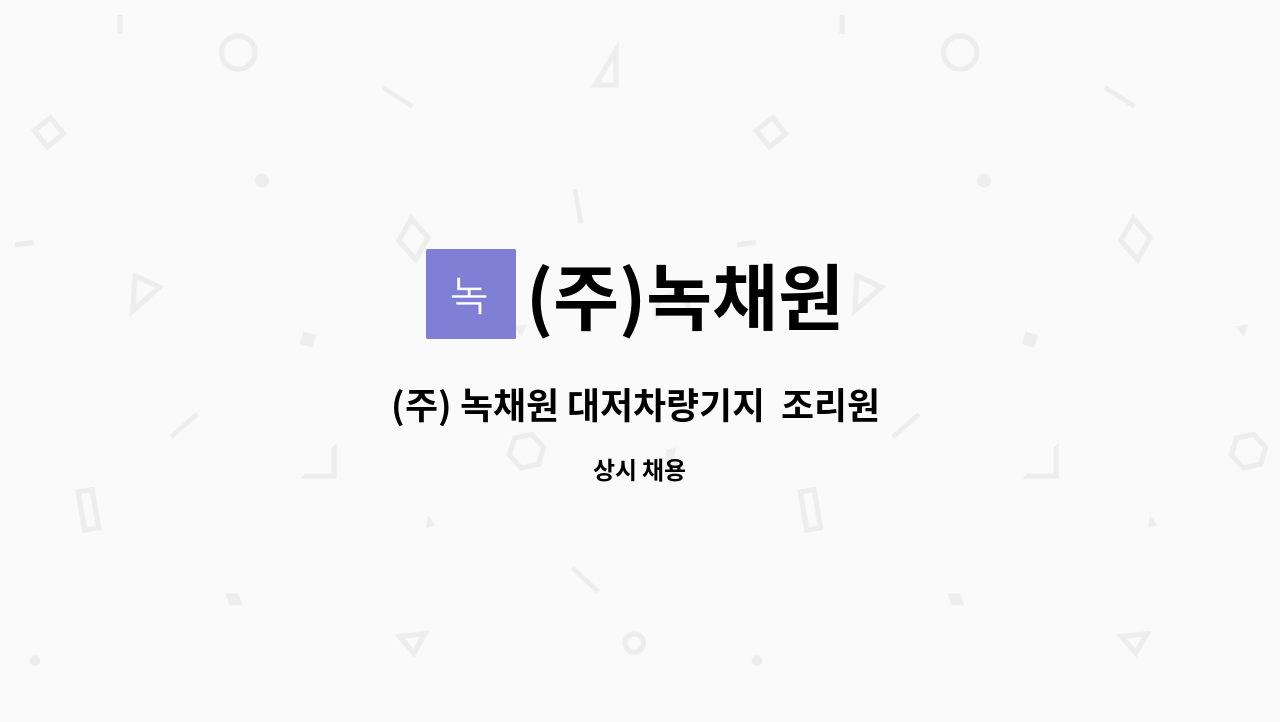 (주)녹채원 : (주) 녹채원 대저차량기지 조리원 구인 공고 | 더팀스 (주) 녹채원 대저차량기지  조리원 구인 공고 by (주)녹채원