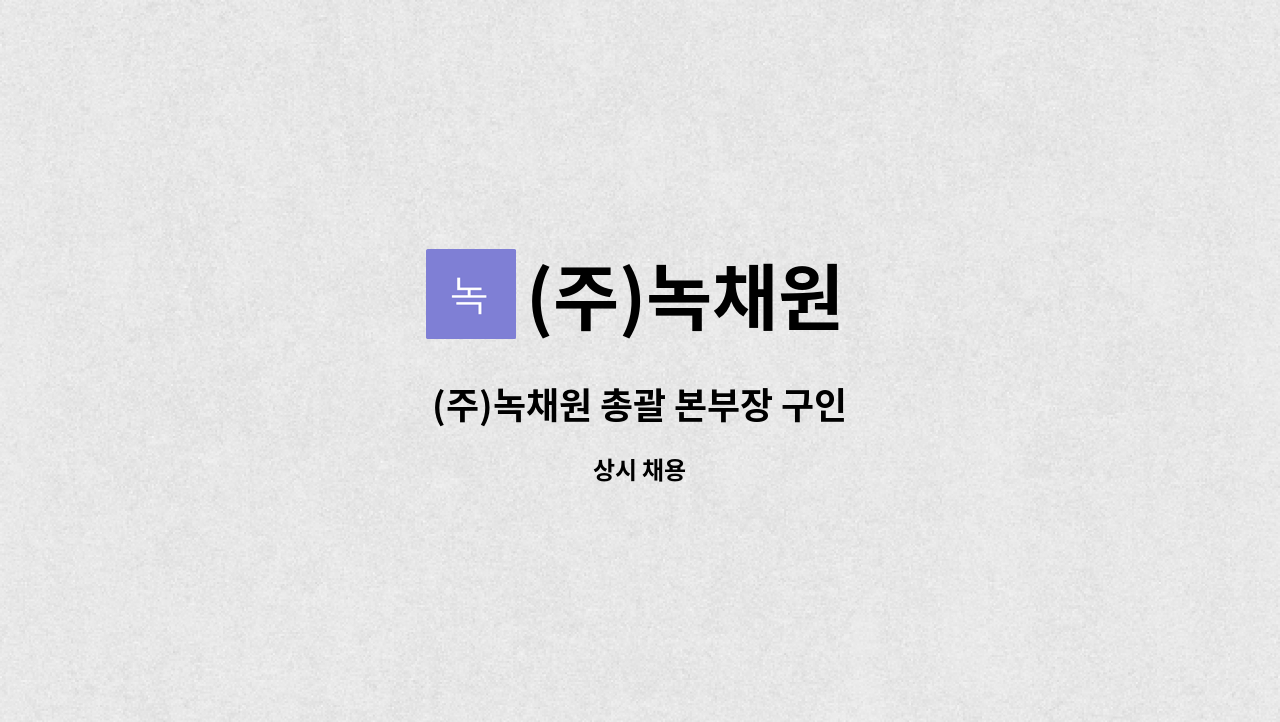 (주)녹채원 : (주)녹채원 총괄 본부장 구인 | 더팀스 (주)녹채원 총괄 본부장 구인 by (주)녹채원