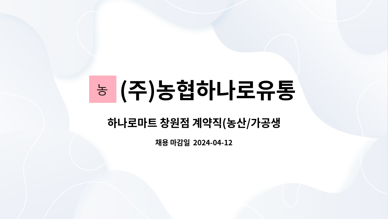 (주)농협하나로유통 : 하나로마트 창원점 계약직(농산/가공생필) 채용... 창원점 계약직(농산/가공생필) 채용 공고 by (주)농협하나로유통