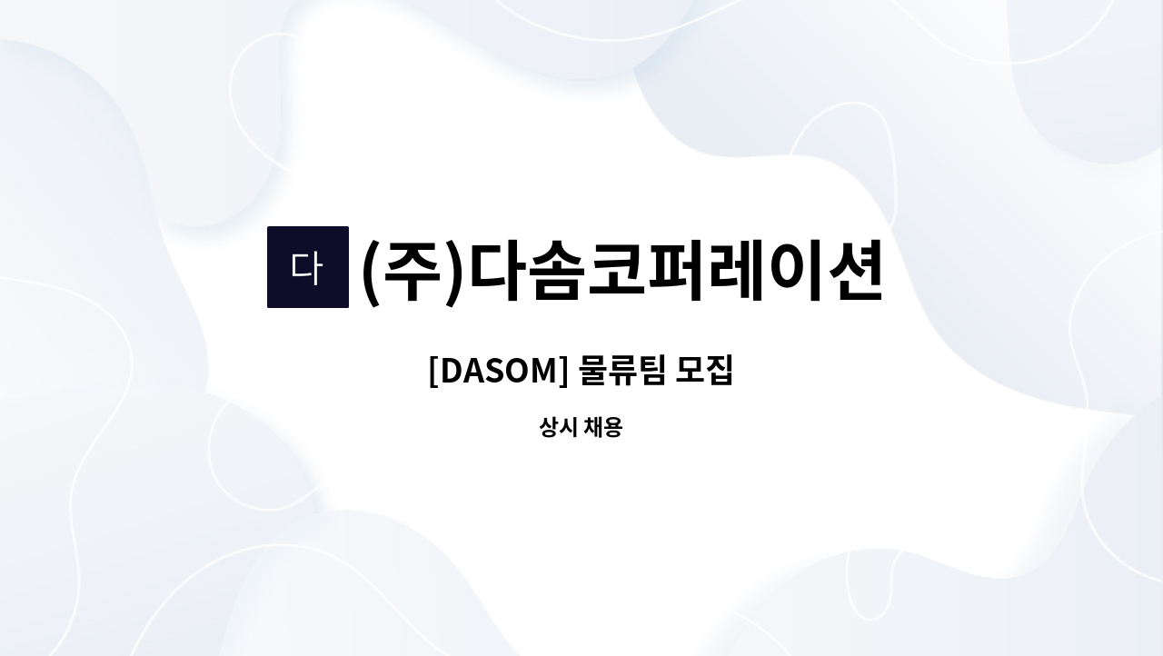 (주)다솜코퍼레이션 : [DASOM] 물류팀 모집 | 더팀스 [DASOM] 물류팀 모집 by (주)다솜코퍼레이션