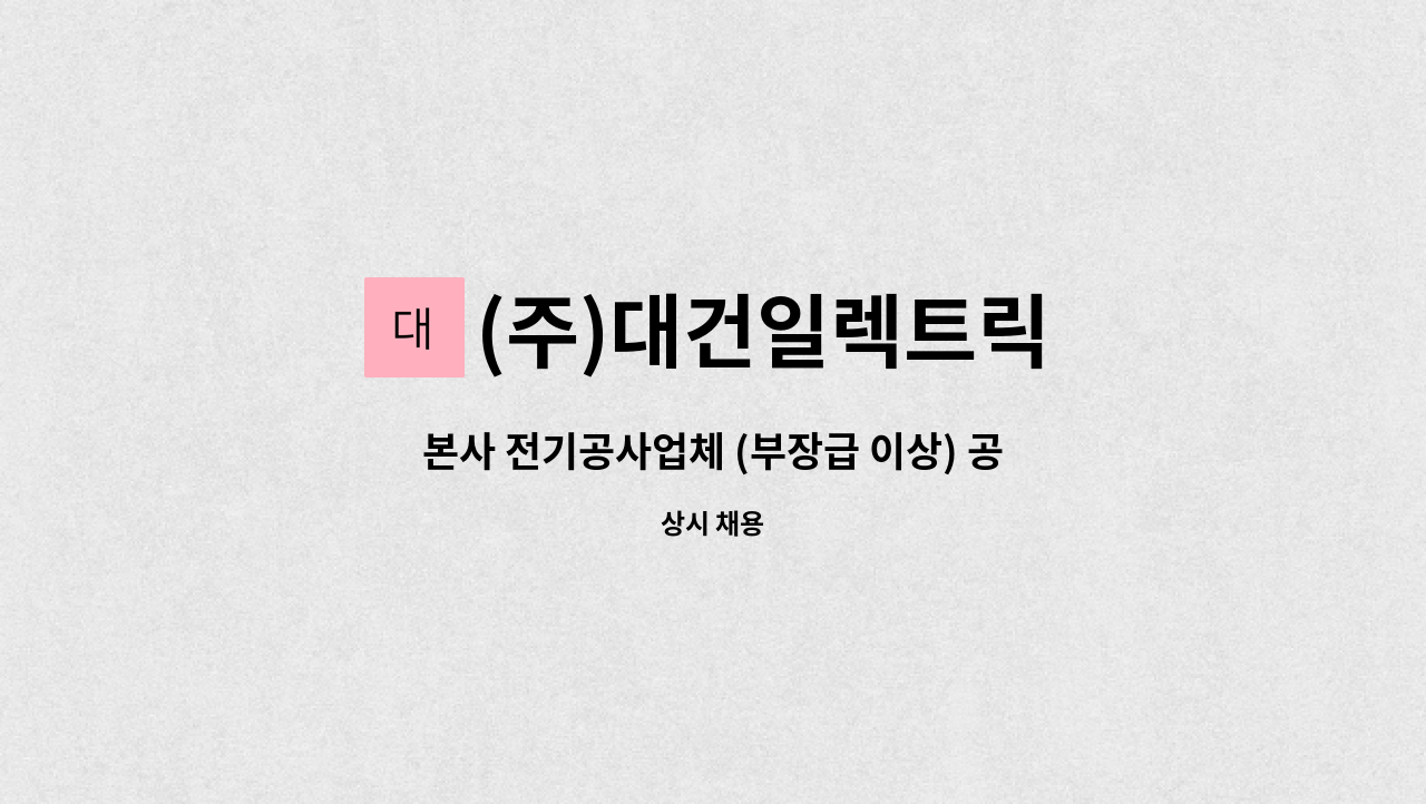 (주)대건일렉트릭 : 본사 전기공사업체 (부장급 이상) 공무직 모집... (부장급 이상) 공무직 모집 (가산디지털단지역) by (주)대건일렉트릭