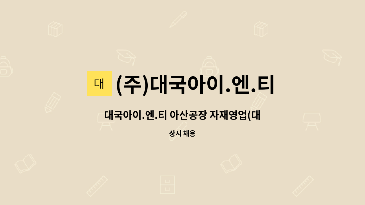 (주)대국아이.엔.티 : 대국아이.엔.티 아산공장 자재영업(대리/과장)모집(사업확장) | 더팀스 대국아이.엔.티 아산공장 자재영업(대리/과장)모집... 