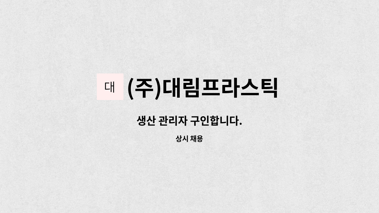(주)대림프라스틱 : 생산 관리자 구인합니다. | 더팀스 생산 관리자 구인합니다. by (주)대림프라스틱