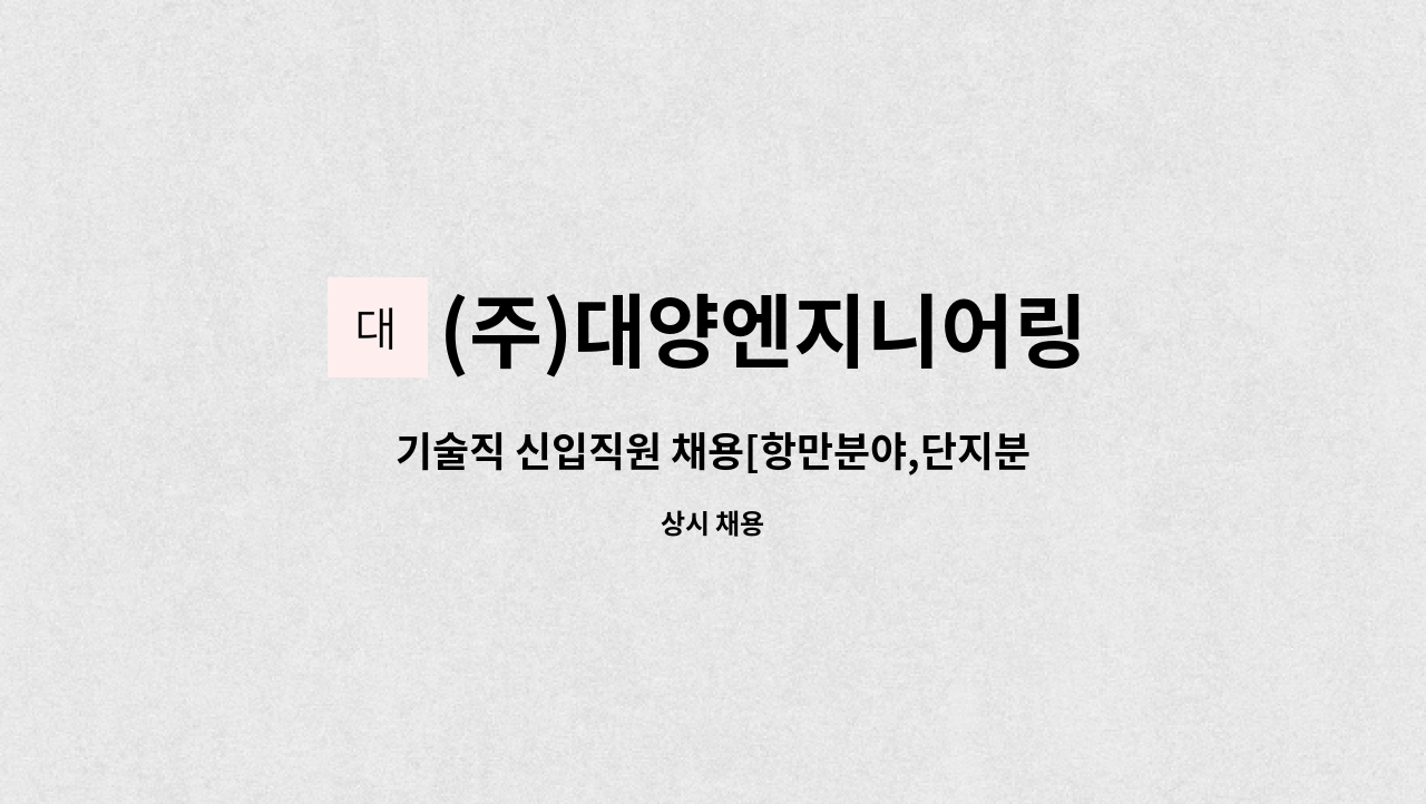 (주)대양엔지니어링 : 기술직 신입직원 채용[항만분야,단지분야]... 기술직 신입직원 채용[항만분야,단지분야]토목설계 by (주)대양엔지니어링