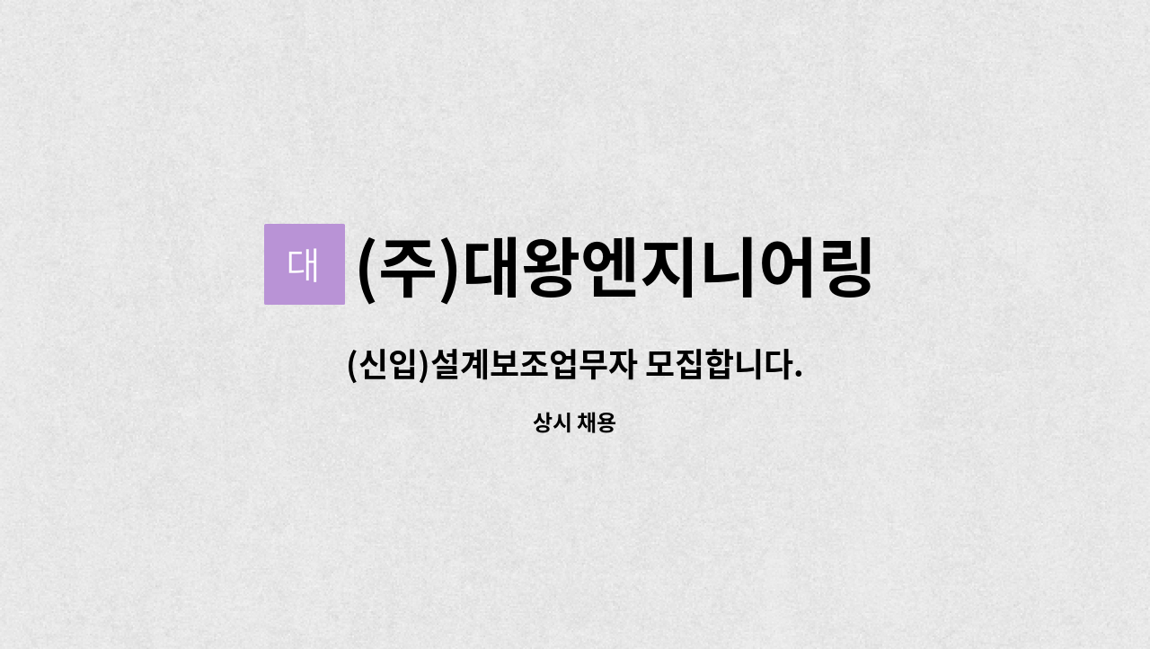 (주)대왕엔지니어링 : (신입)설계보조업무자 모집합니다. | 더팀스 (신입)설계보조업무자 모집합니다. by (주)대왕엔지니어링