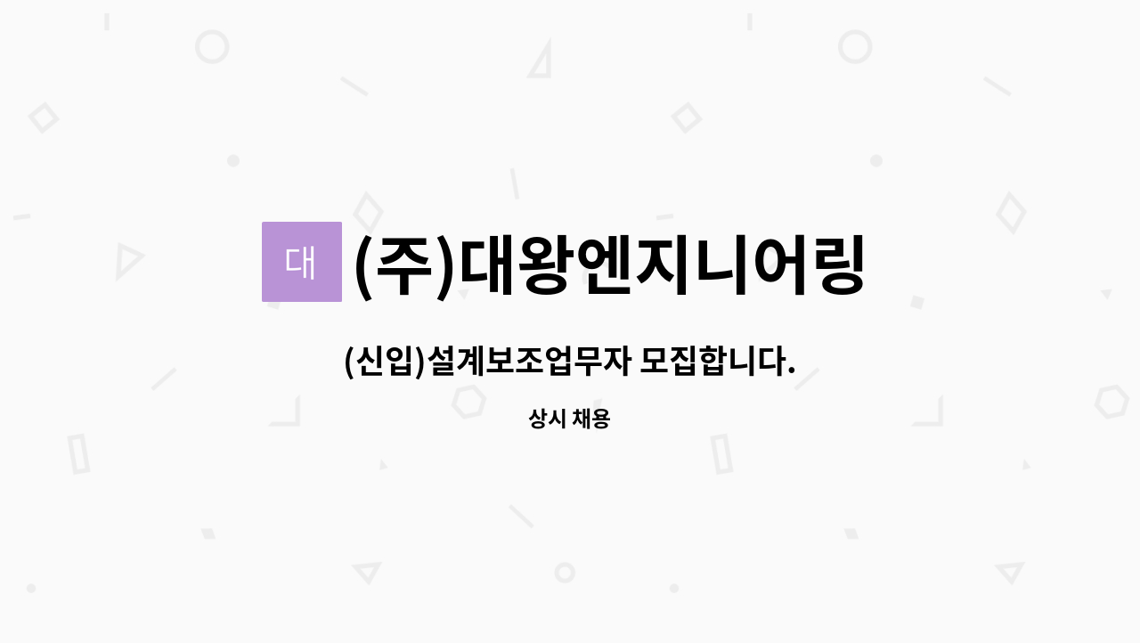 (주)대왕엔지니어링 : (신입)설계보조업무자 모집합니다. | 더팀스 (신입)설계보조업무자 모집합니다. by (주)대왕엔지니어링