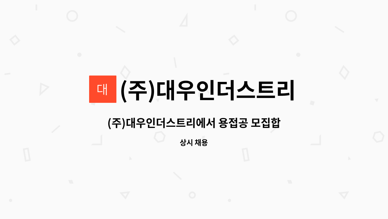 (주)대우인더스트리 : (주)대우인더스트리에서 용접공 모집합니다 | 더팀스 (주)대우인더스트리에서 용접공 모집합니다 by (주)대우인더스트리