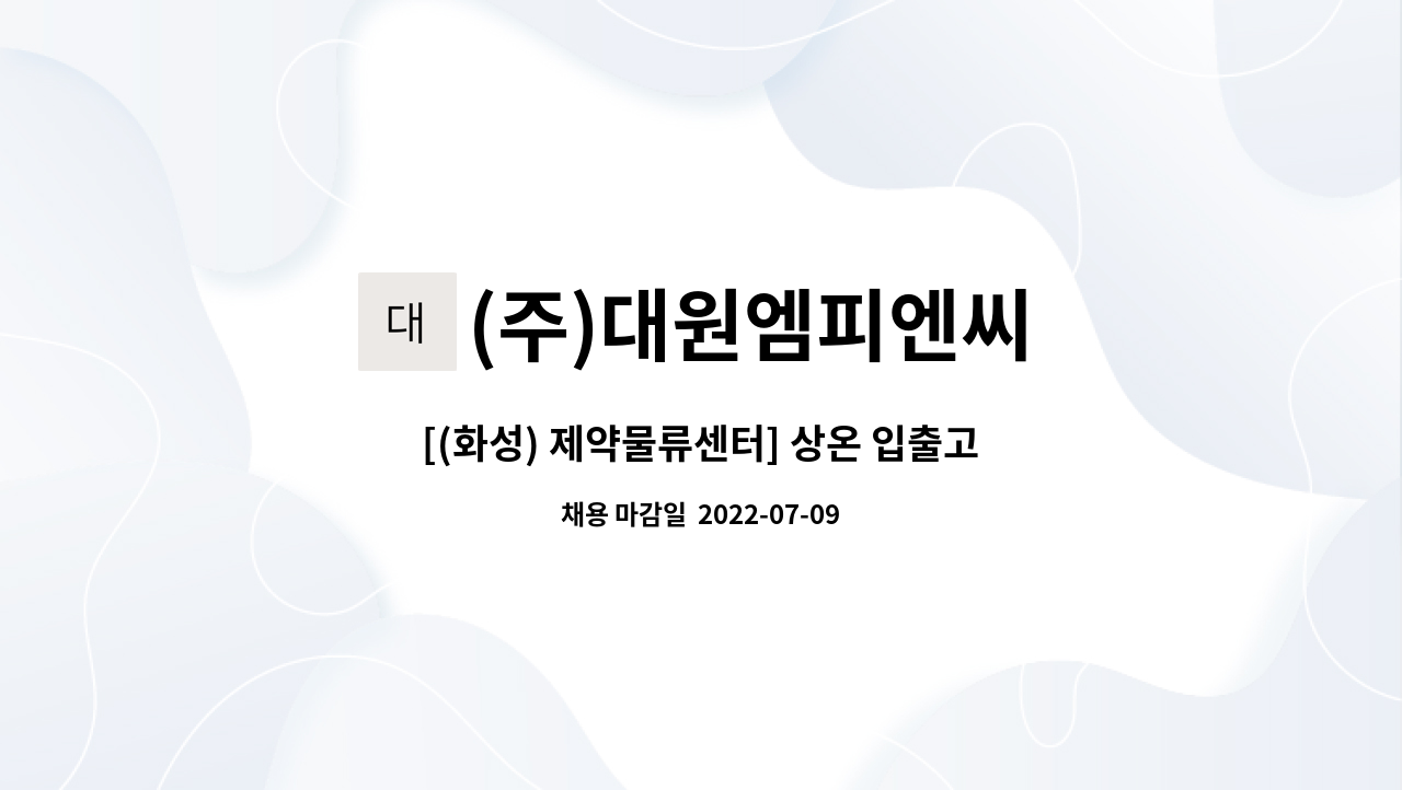 (주)대원엠피엔씨 : [(화성) 제약물류센터] 상온 입출고직 모집 | 더팀스 [(화성) 제약물류센터] 상온 입출고직 모집 by (주)대원엠피엔씨
