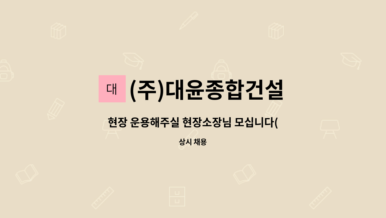 (주)대윤종합건설 : 현장 운용해주실 현장소장님 모십니다(건설기술경력증 중급이상 소지자) | 더팀스 현장 운용해주실 현장소장님 모십니다... 