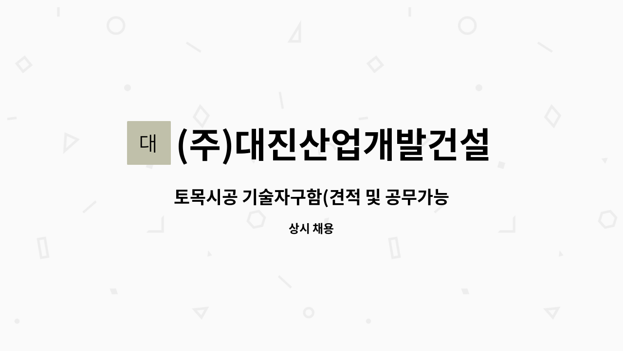 (주)대진산업개발건설 : 토목시공 기술자구함(견적 및 공무가능자) | 더팀스 토목시공 기술자구함(견적 및 공무가능자) by (주)대진산업개발건설
