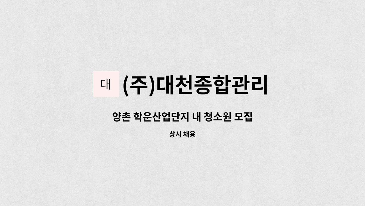 (주)대천종합관리 : 양촌 학운산업단지 내 청소원 모집 | 더팀스 양촌 학운산업단지 내 청소원 모집 by (주)대천종합관리