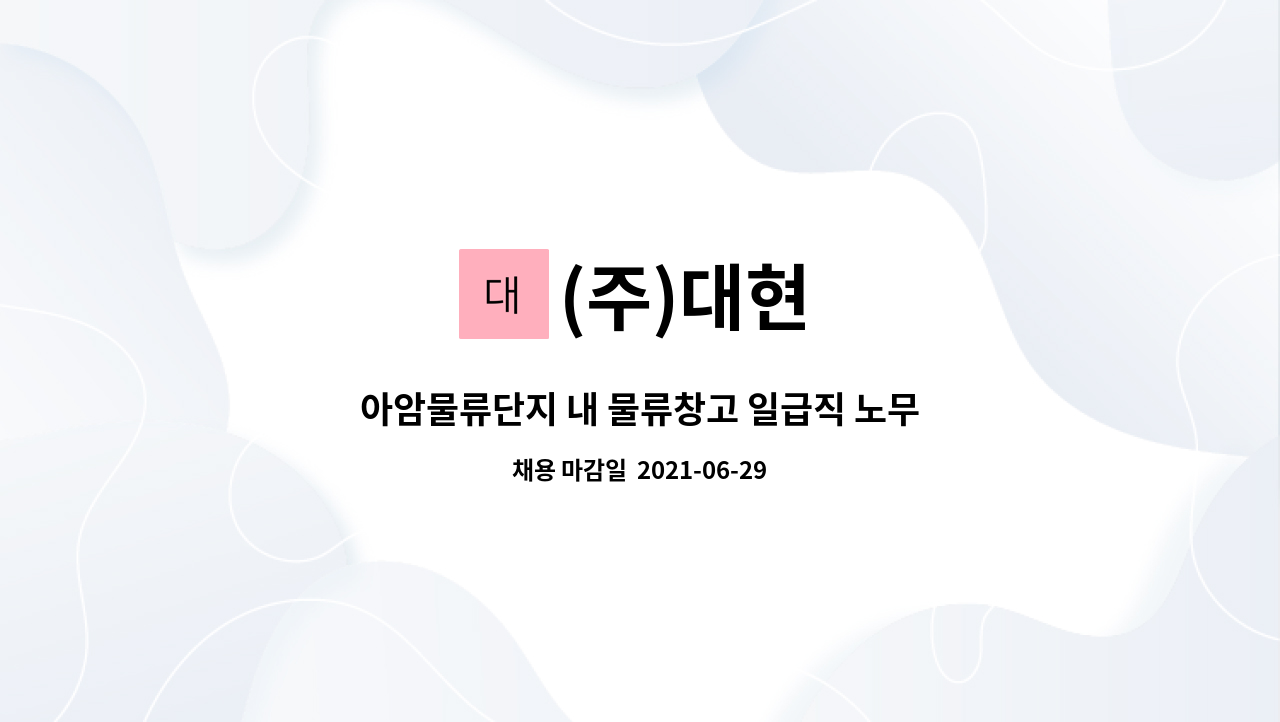 (주)대현 : 아암물류단지 내 물류창고 일급직 노무원 모집(경력자 환영) | 더팀스 아암물류단지 내 물류창고 일급직 노무원 모집(경력자 환영) by... 