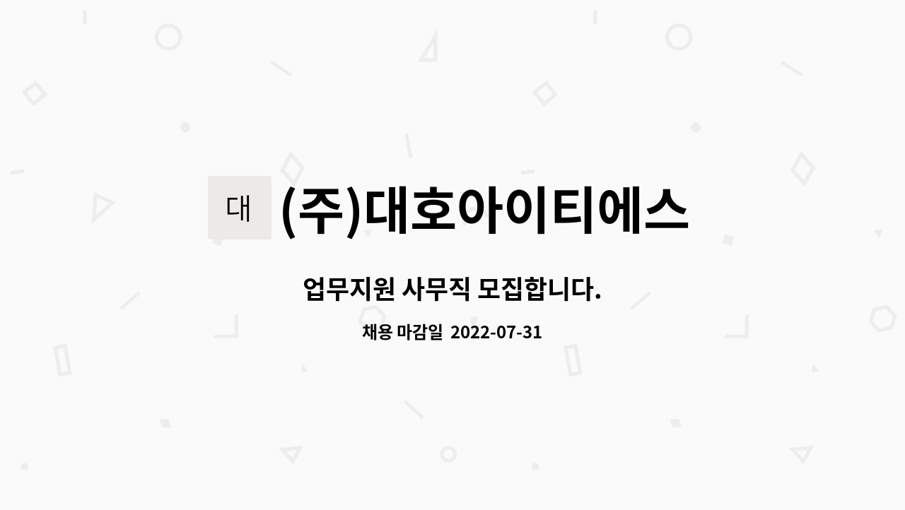 (주)대호아이티에스 : 업무지원 사무직 모집합니다. | 더팀스 업무지원 사무직 모집합니다. by (주)대호아이티에스