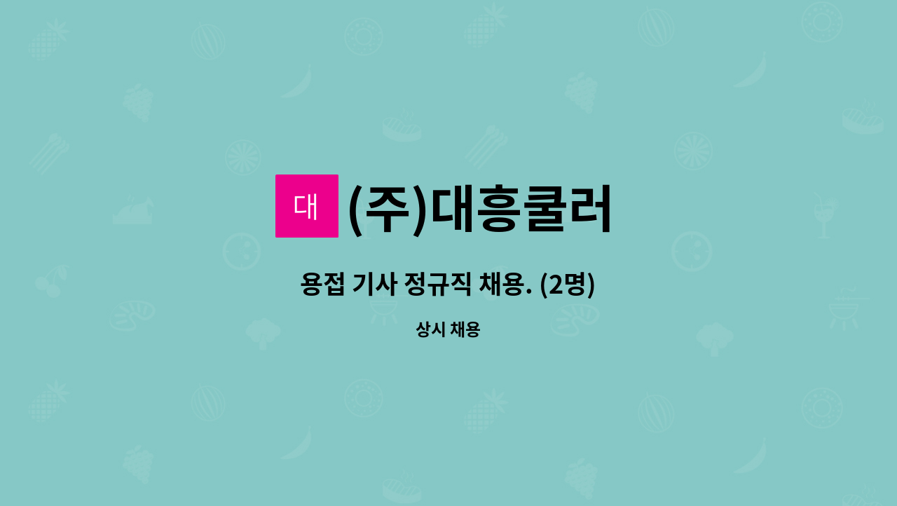 (주)대흥쿨러 : 용접 기사 정규직 채용. (2명) | 더팀스 용접 기사 정규직 채용. (2명) by (주)대흥쿨러