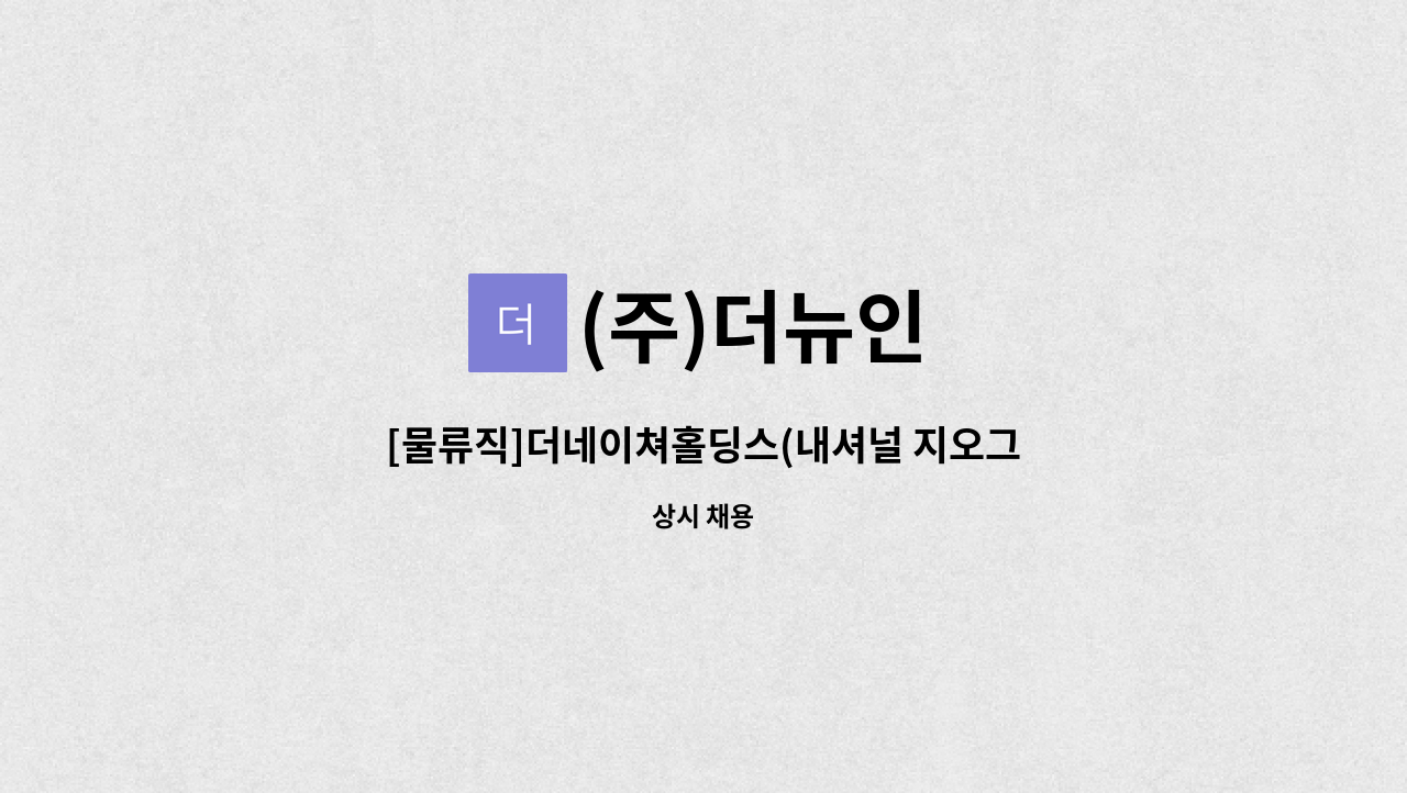 (내셔널 지오그래픽 물류센터)(모가면) 직원 모집 | 더팀스 [물류직]더네이쳐홀딩스(내셔널 지오그래픽 물류센터)(모가면) 직원 모집 by (주)더뉴인