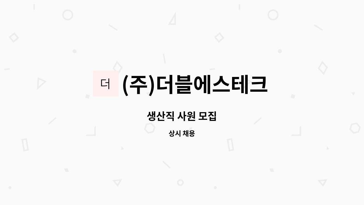 (주)더블에스테크 : 생산직 사원 모집 | 더팀스 생산직 사원 모집 by (주)더블에스테크