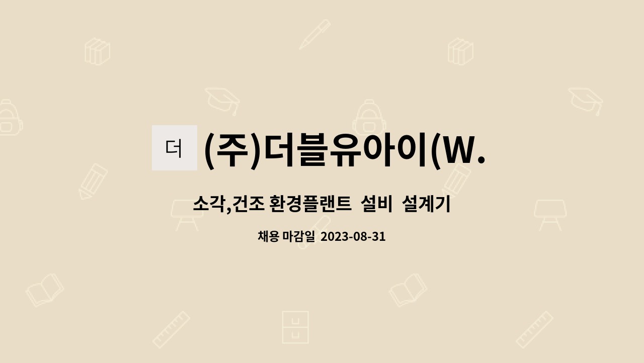 (주)더블유아이(W.I) : 소각,건조 환경플랜트 설비 설계기술자를 모집합니다. | 더팀스 소각,건조 환경플랜트  설비  설계기술자를 모집합니다.... 
