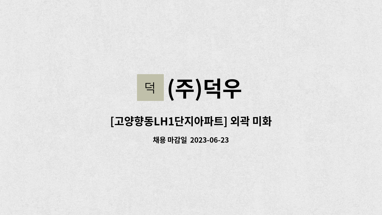 (주)덕우 : [고양향동LH1단지아파트] 외곽 미화원 모집 | 더팀스 [고양향동LH1단지아파트] 외곽 미화원 모집 by (주)덕우