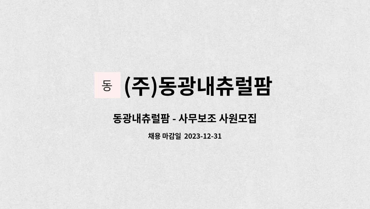 (주)동광내츄럴팜 : 동광내츄럴팜 - 사무보조 사원모집 | 더팀스 동광내츄럴팜 - 사무보조 사원모집 by (주)동광내츄럴팜