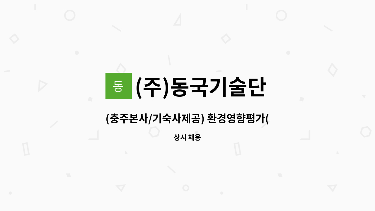(주)동국기술단 : (충주본사/기숙사제공) 환경영향평가(환경질측정)... (충주본사/기숙사제공) 환경영향평가(환경질측정)채용공고 by (주)동국기술단