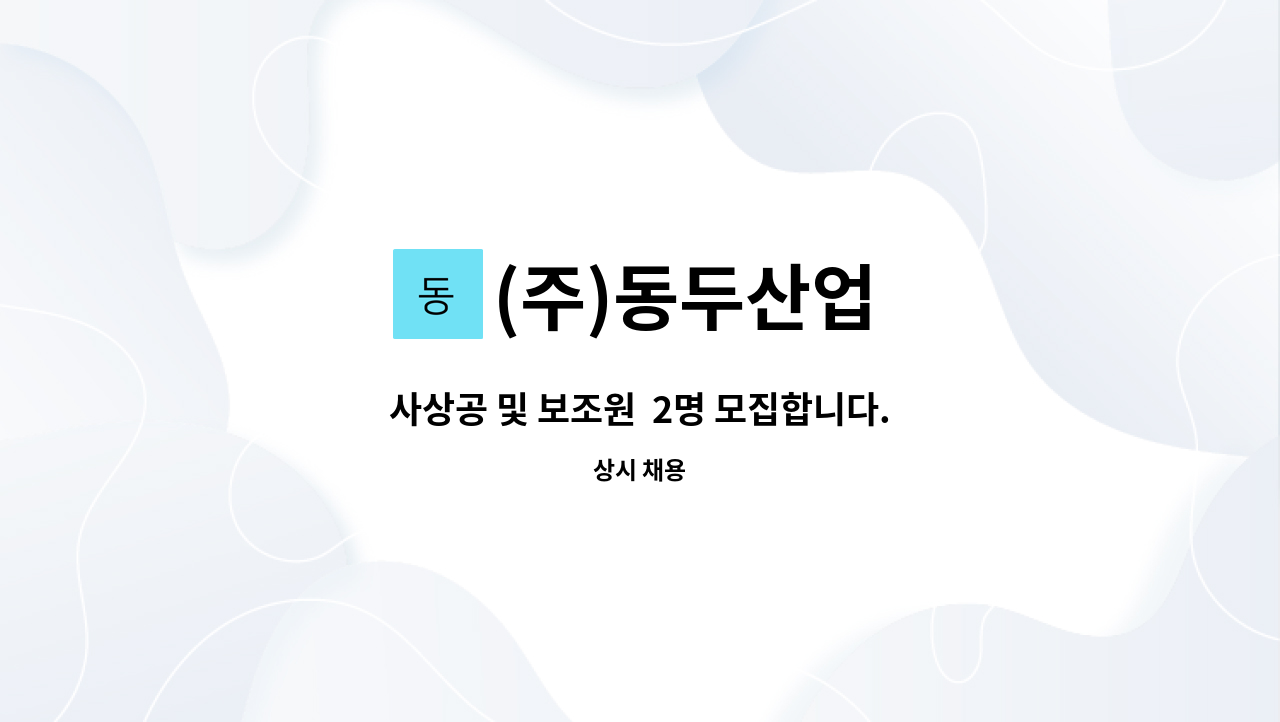 (주)동두산업 : 사상공 및 보조원 2명 모집합니다. | 더팀스 사상공 및 보조원  2명 모집합니다. by (주)동두산업