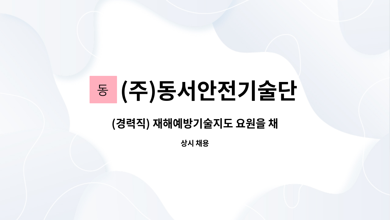 (주)동서안전기술단 : (경력직) 재해예방기술지도 요원을 채용합니다 | 더팀스 (경력직) 재해예방기술지도 요원을 채용합니다 by (주)동서안전기술단