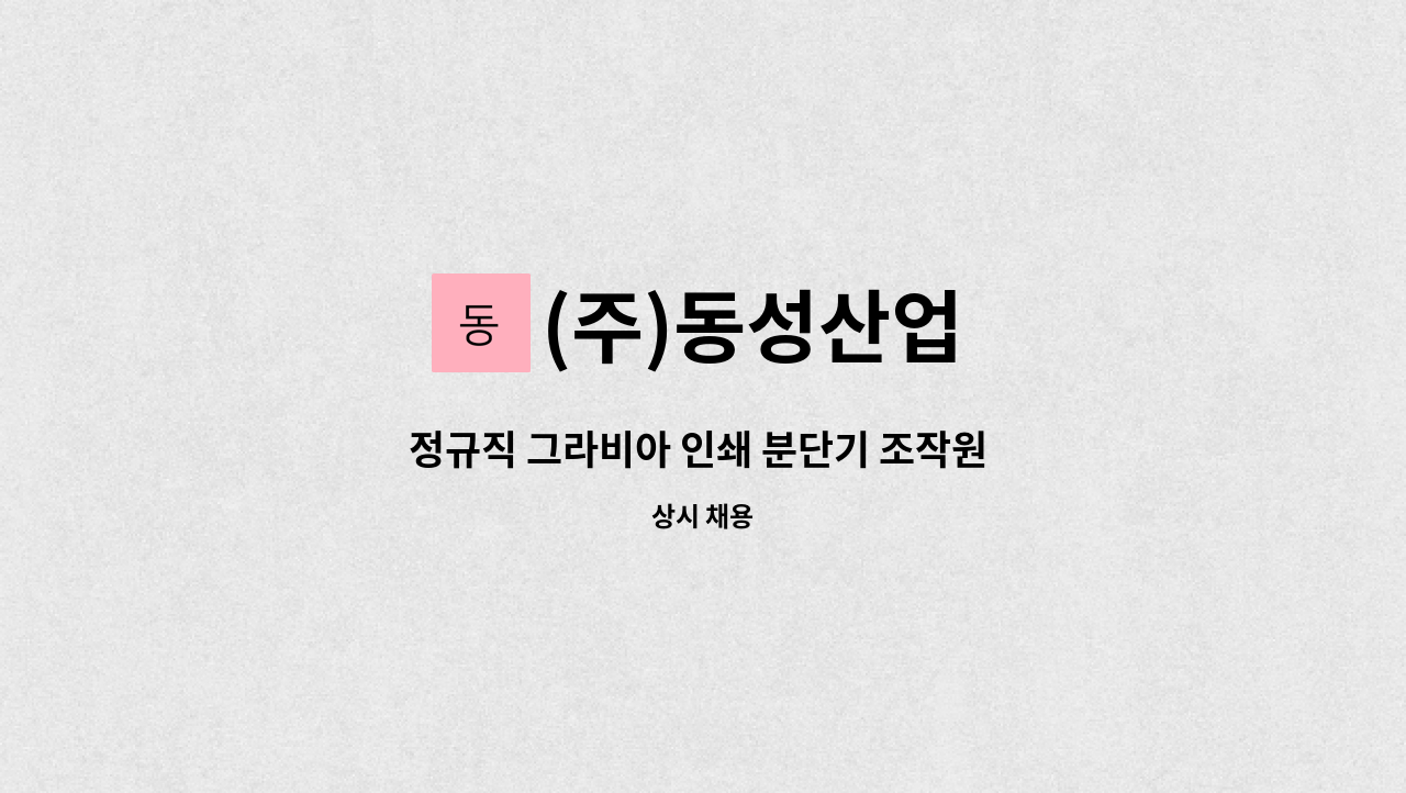 (주)동성산업 : 정규직 그라비아 인쇄 분단기 조작원 모집 | 더팀스 정규직 그라비아 인쇄 분단기 조작원 모집 by (주)동성산업